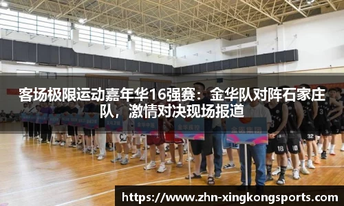 客场极限运动嘉年华16强赛:金华队对阵石家庄队,激情对决现场报道