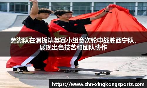 芜湖队在滑板精英赛小组赛次轮中战胜西宁队,展现出色技艺和团队协作