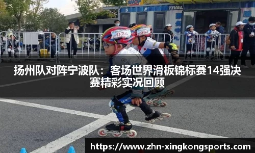 扬州队对阵宁波队：客场世界滑板锦标赛14强决赛精彩实况回顾