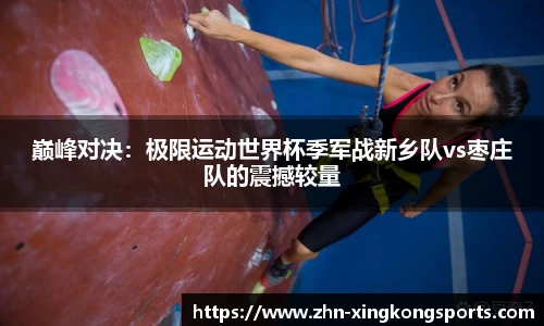 巅峰对决:极限运动世界杯季军战新乡队vs枣庄队的震撼较量
