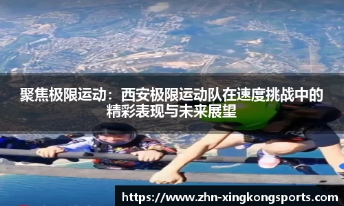 聚焦极限运动:西安极限运动队在速度挑战中的精彩表现与未来展望
