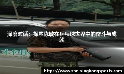深度对话:探索陈敏在乒乓球世界中的奋斗与成就